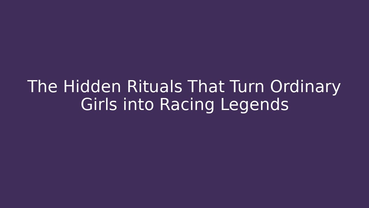 The Hidden Rituals That Turn Ordinary Girls into Racing Legends