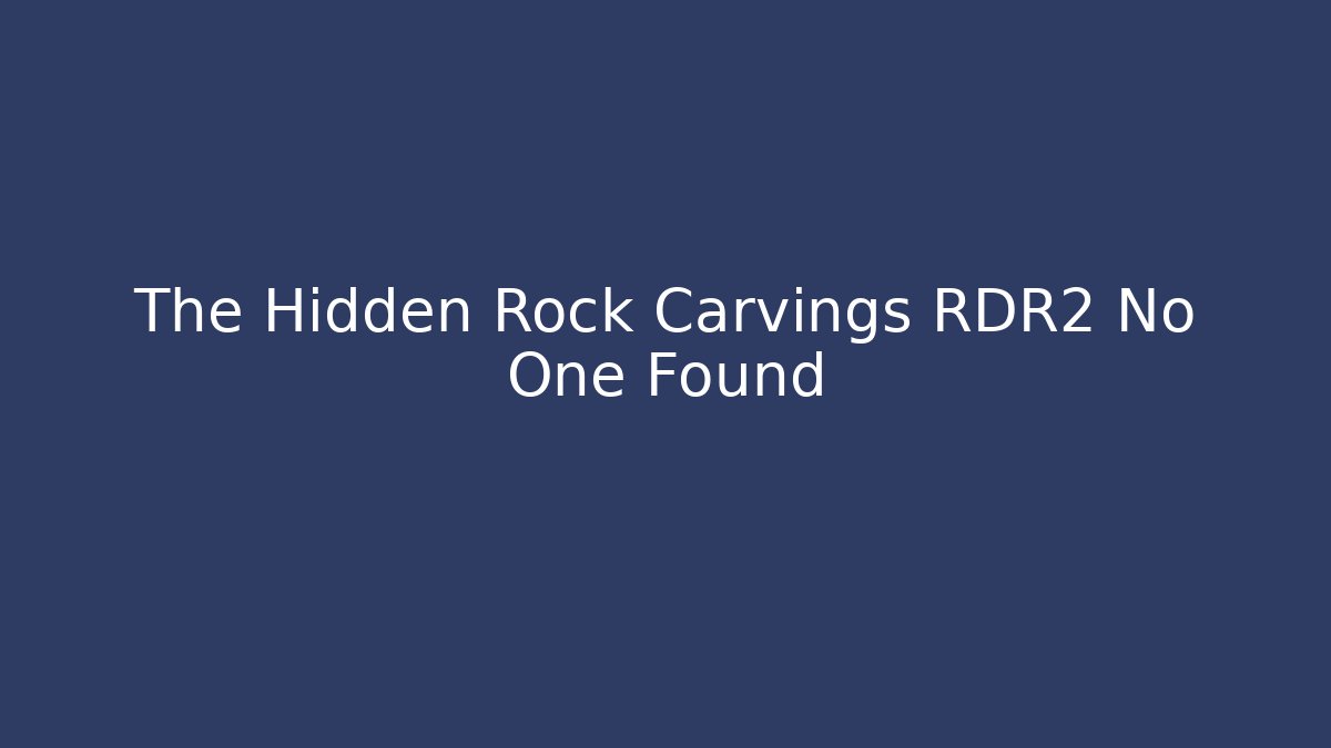 The Hidden Rock Carvings RDR2 No One Found