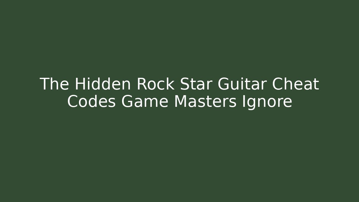 The Hidden Rock Star Guitar Cheat Codes Game Masters Ignore