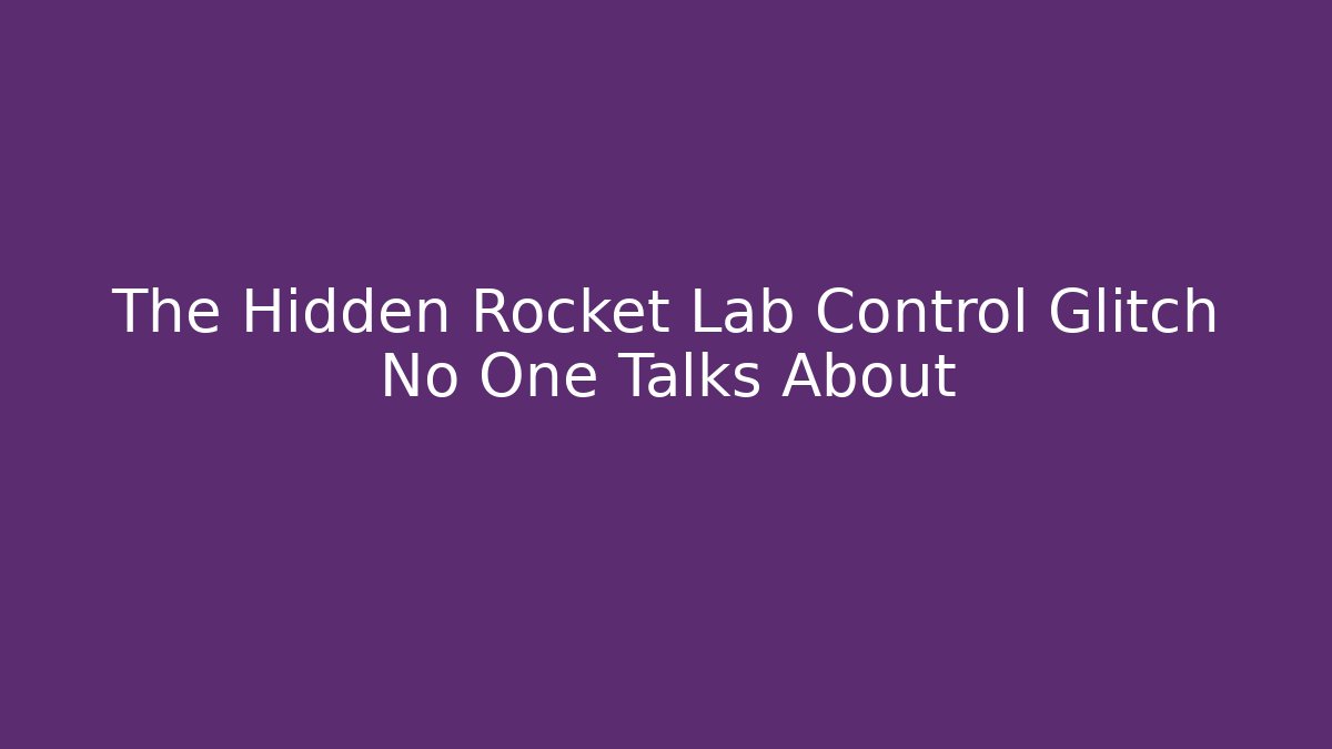 The Hidden Rocket Lab Control Glitch No One Talks About