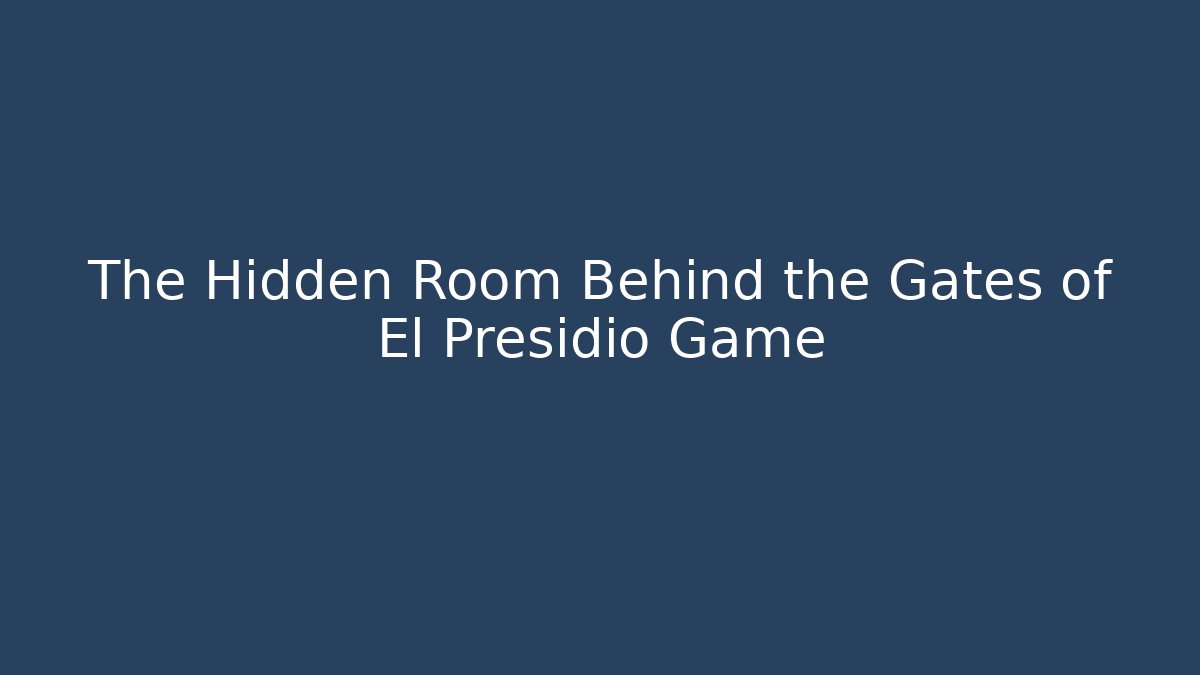 The Hidden Room Behind the Gates of El Presidio Game