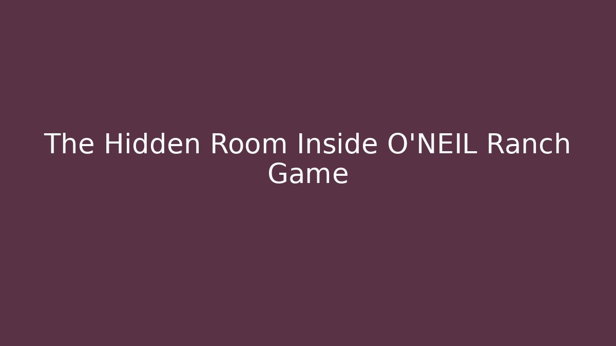 The Hidden Room Inside O'NEIL Ranch Game