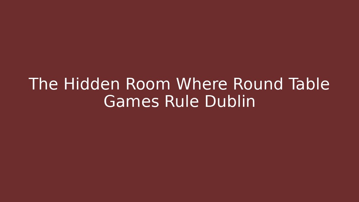 The Hidden Room Where Round Table Games Rule Dublin