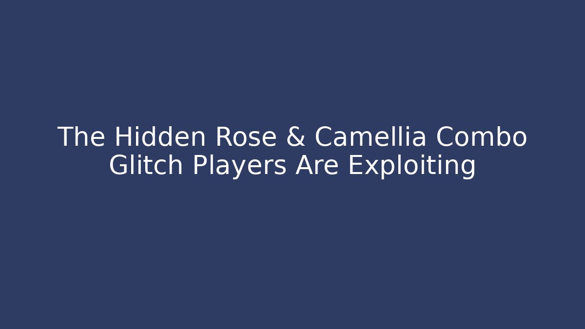 The Hidden Rose & Camellia Combo Glitch Players Are Exploiting