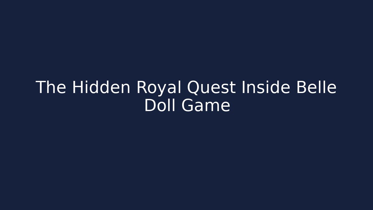 The Hidden Royal Quest Inside Belle Doll Game