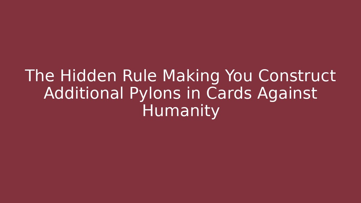 The Hidden Rule Making You Construct Additional Pylons in Cards Against Humanity