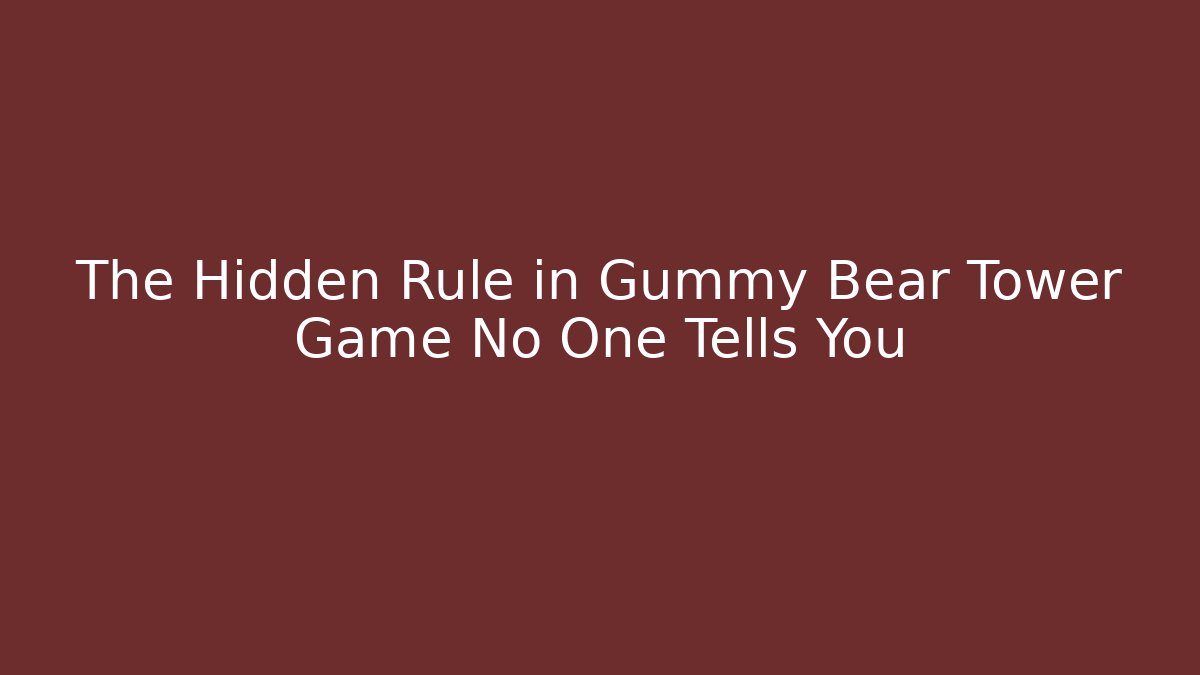 The Hidden Rule in Gummy Bear Tower Game No One Tells You