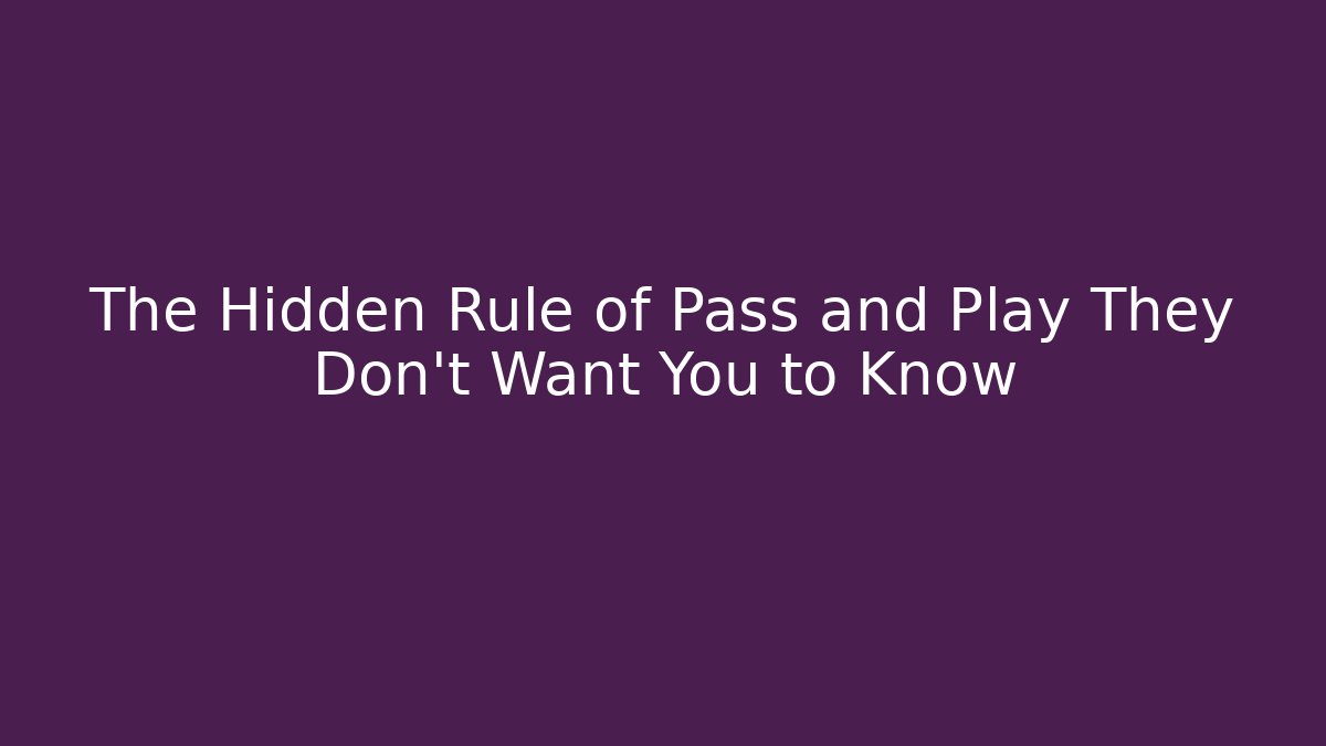 The Hidden Rule of Pass and Play They Don't Want You to Know