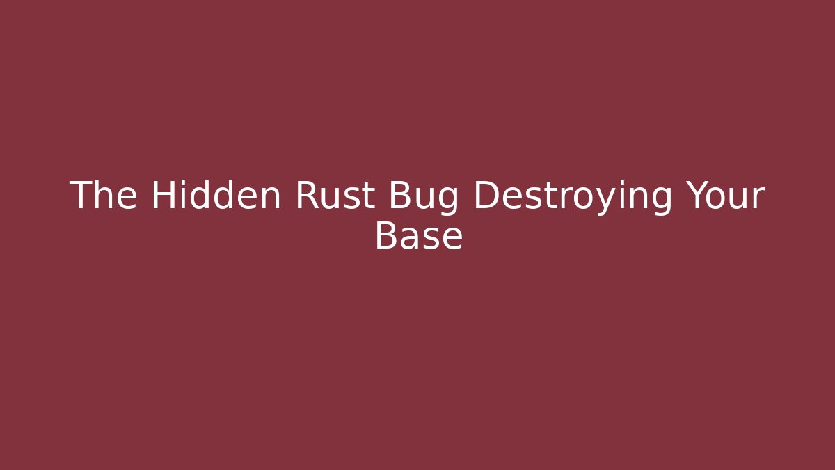The Hidden Rust Bug Destroying Your Base