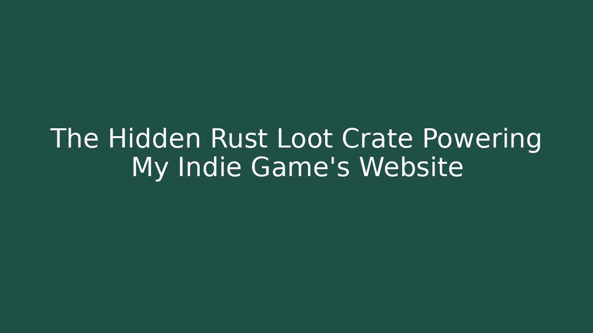 The Hidden Rust Loot Crate Powering My Indie Game’s Website