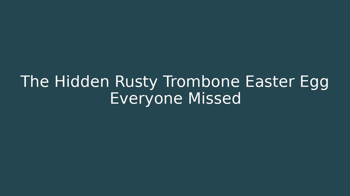 The Hidden Rusty Trombone Easter Egg Everyone Missed