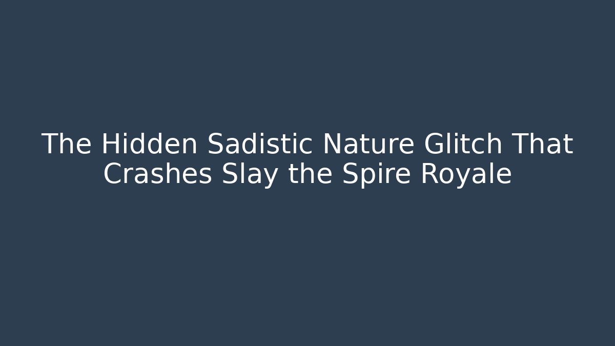 The Hidden Sadistic Nature Glitch That Crashes Slay the Spire Royale
