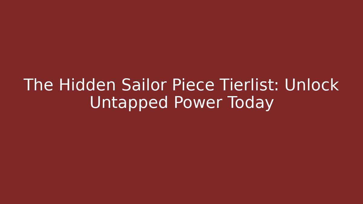 The Hidden Sailor Piece Tierlist: Unlock Untapped Power Today