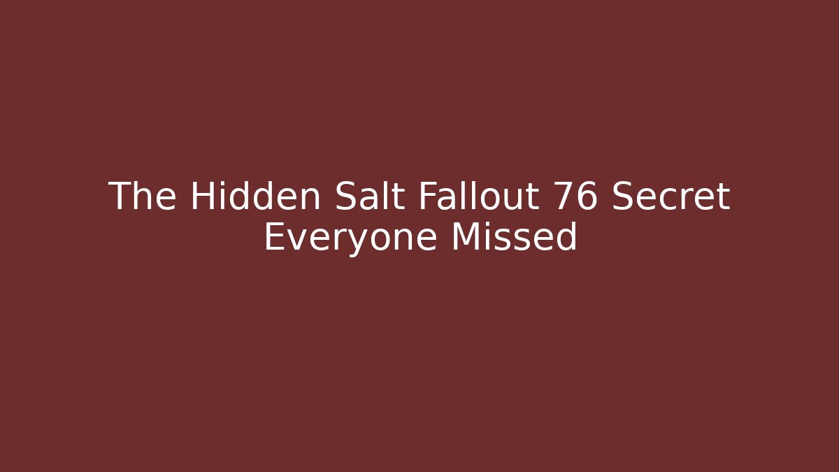 The Hidden Salt Fallout 76 Secret Everyone Missed