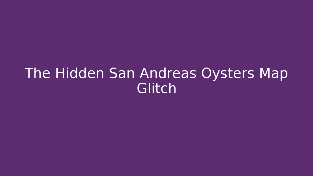The Hidden San Andreas Oysters Map Glitch