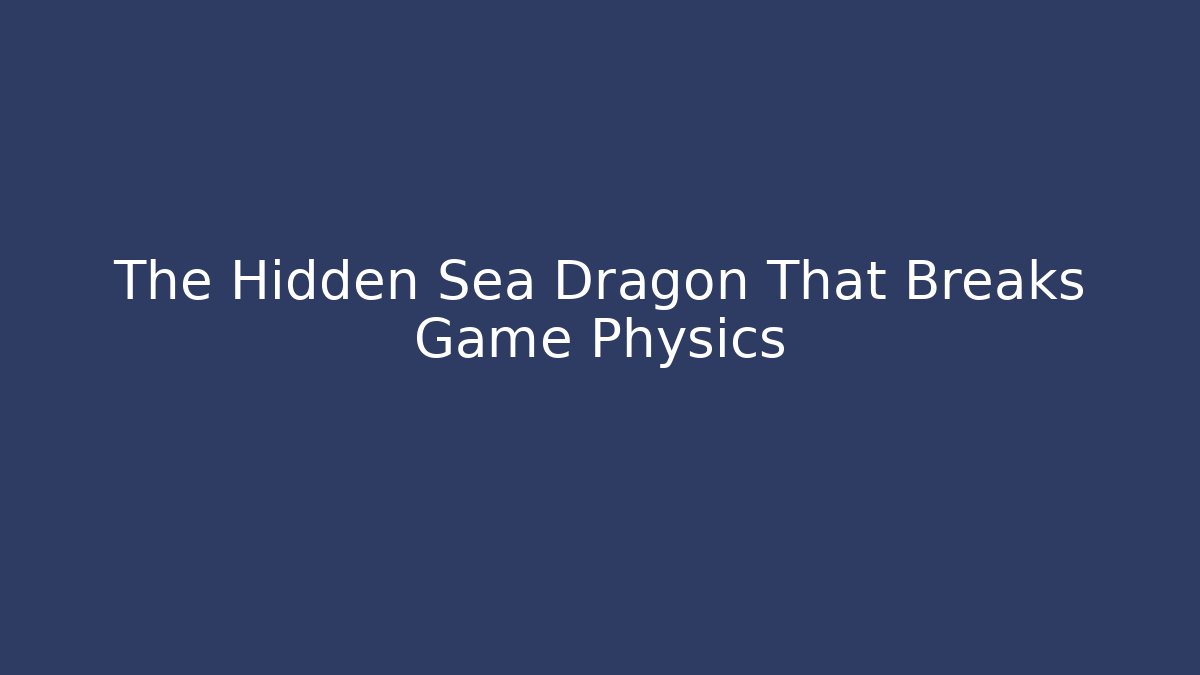 The Hidden Sea Dragon That Breaks Game Physics