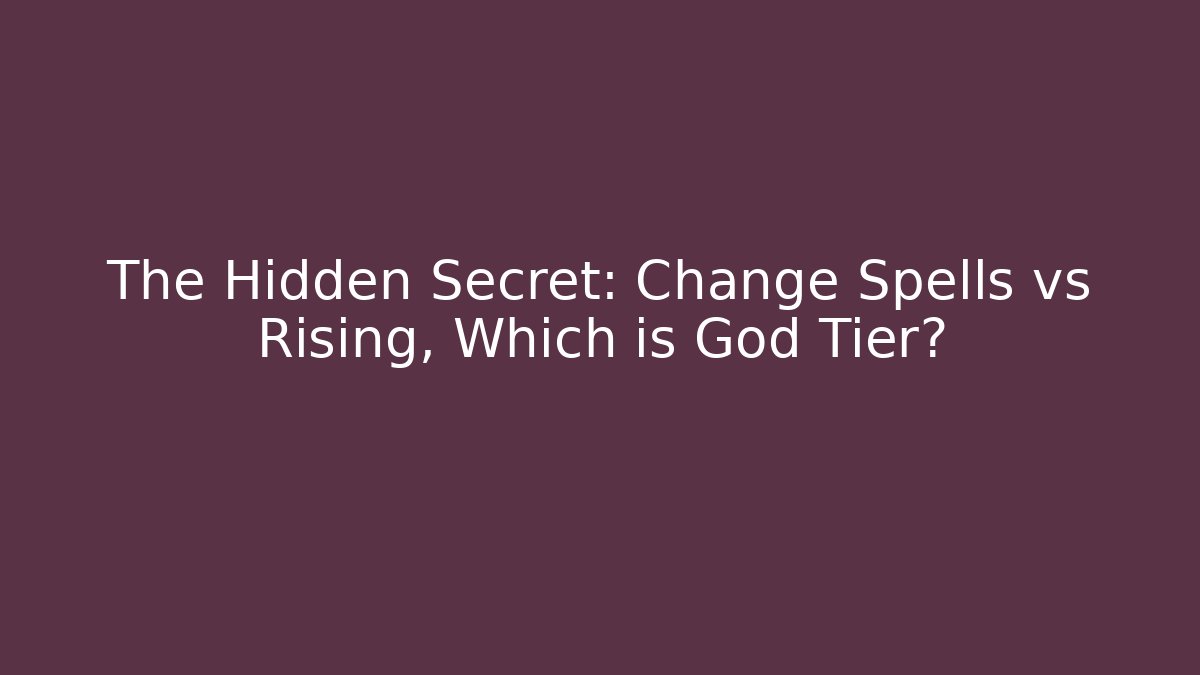 The Hidden Secret: Change Spells vs Rising, Which is God Tier?