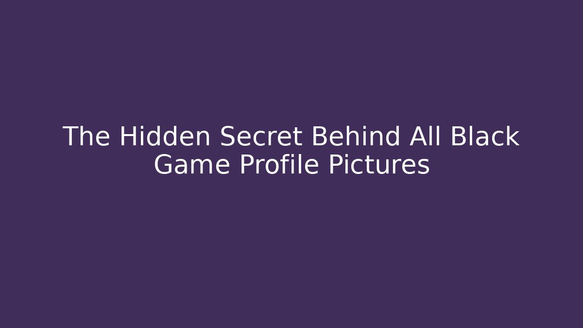 The Hidden Secret Behind All Black Game Profile Pictures