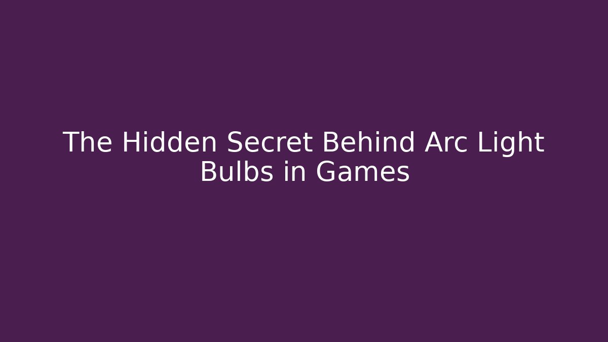 The Hidden Secret Behind Arc Light Bulbs in Games