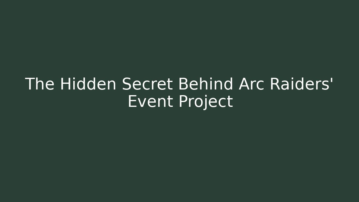 The Hidden Secret Behind Arc Raiders' Event Project