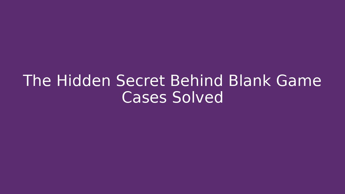 The Hidden Secret Behind Blank Game Cases Solved