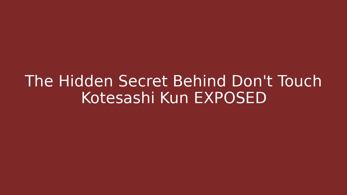 The Hidden Secret Behind Don't Touch Kotesashi Kun EXPOSED