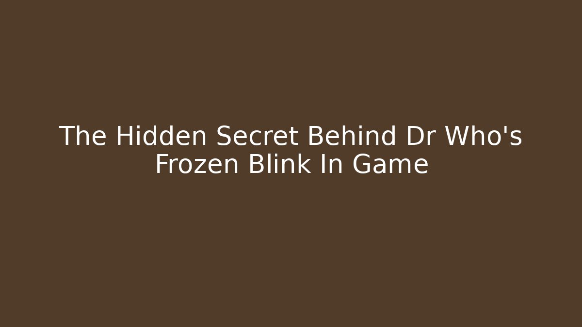 The Hidden Secret Behind Dr Who's Frozen Blink In Game
