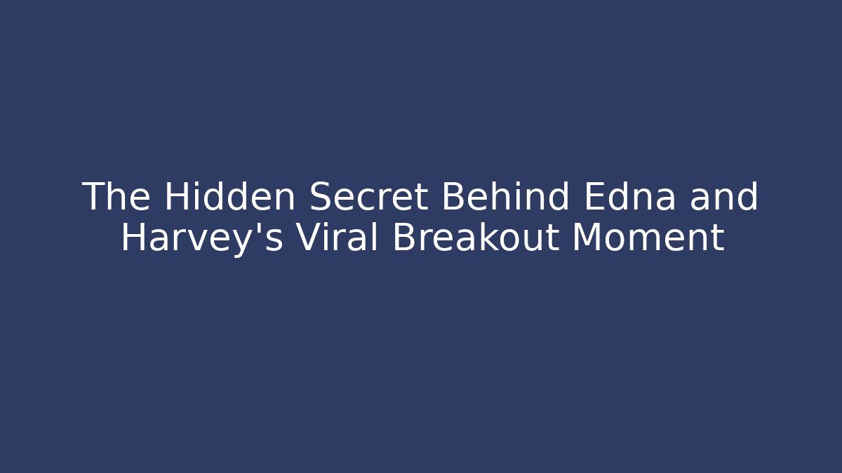 The Hidden Secret Behind Edna and Harvey's Viral Breakout Moment