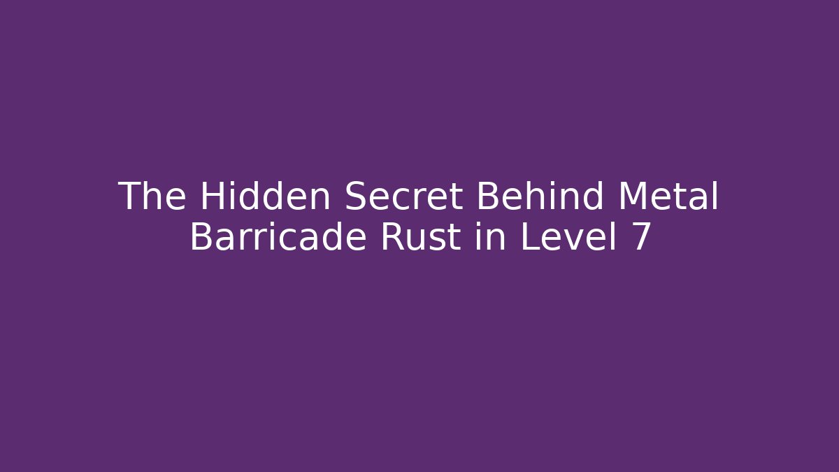 The Hidden Secret Behind Metal Barricade Rust in Level 7