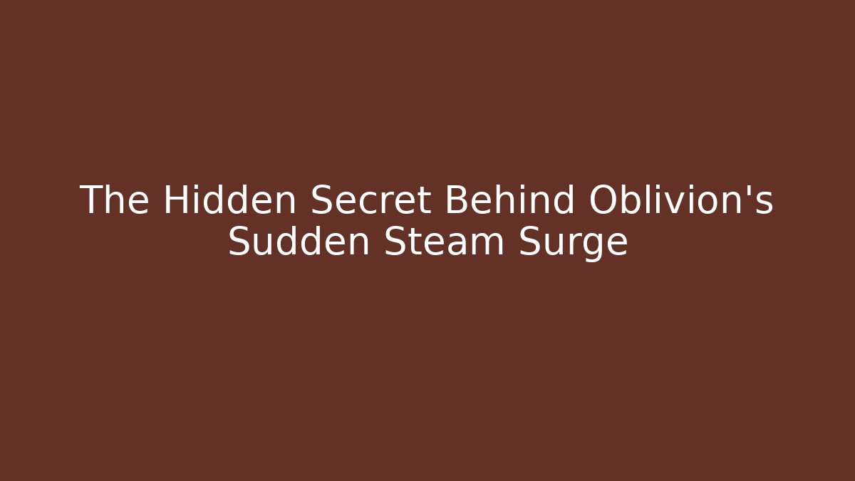 The Hidden Secret Behind Oblivion's Sudden Steam Surge