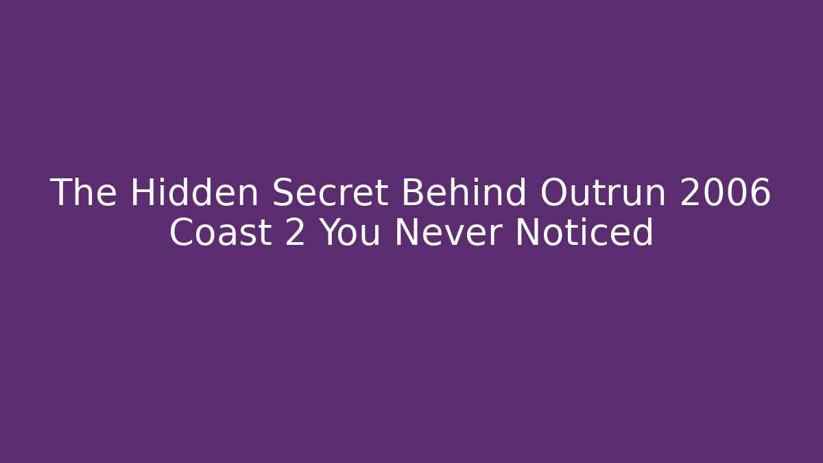 The Hidden Secret Behind Outrun 2006 Coast 2 You Never Noticed