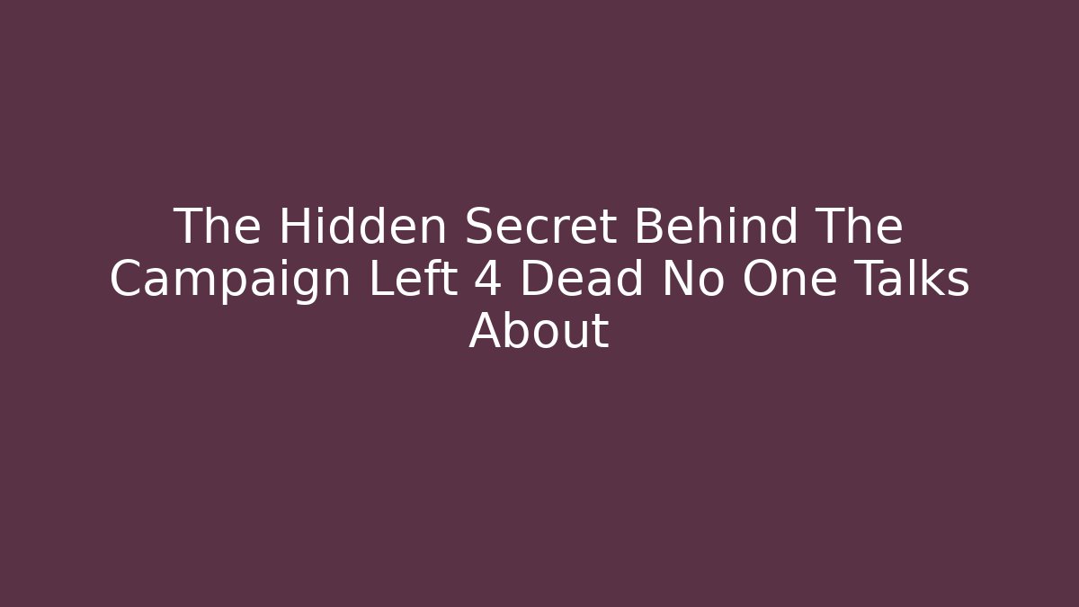 The Hidden Secret Behind The Campaign Left 4 Dead No One Talks About
