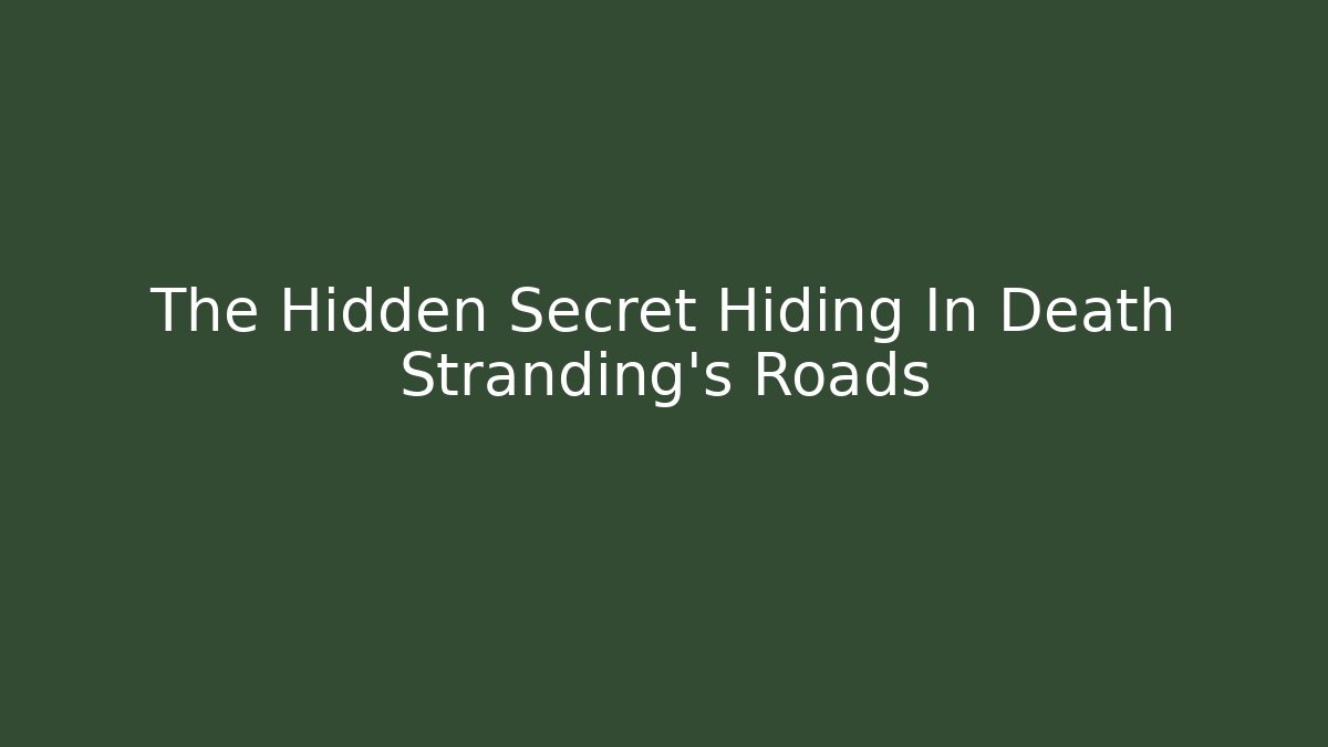 The Hidden Secret Hiding In Death Stranding's Roads