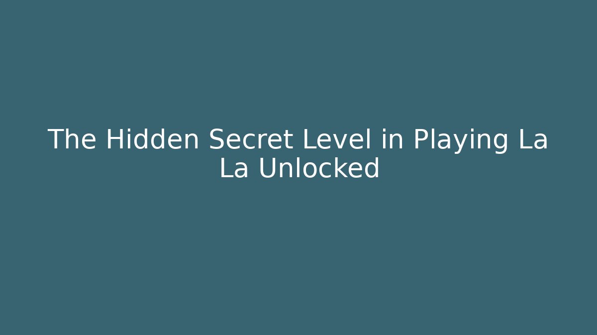 The Hidden Secret Level in Playing La La Unlocked