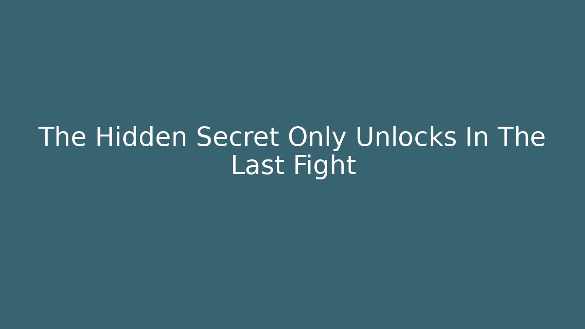 The Hidden Secret Only Unlocks In The Last Fight