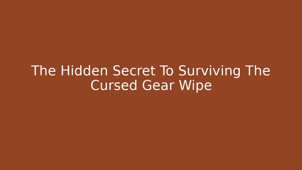 The Hidden Secret To Surviving The Cursed Gear Wipe