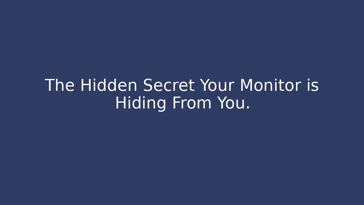 The Hidden Secret Your Monitor is Hiding From You.