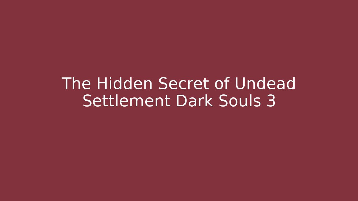 The Hidden Secret of Undead Settlement Dark Souls 3