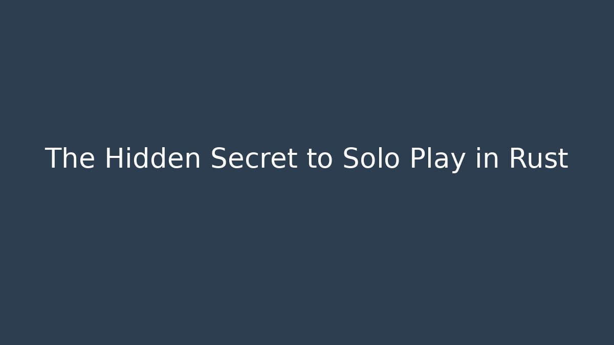 The Hidden Secret to Solo Play in Rust