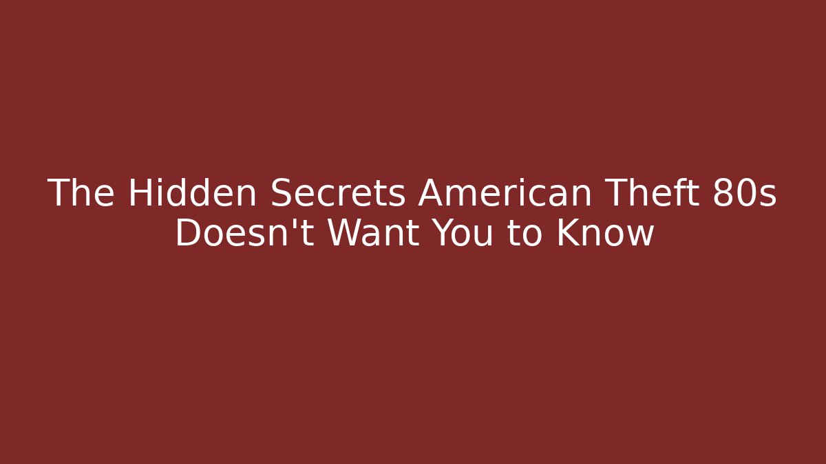 The Hidden Secrets American Theft 80s Doesn't Want You to Know