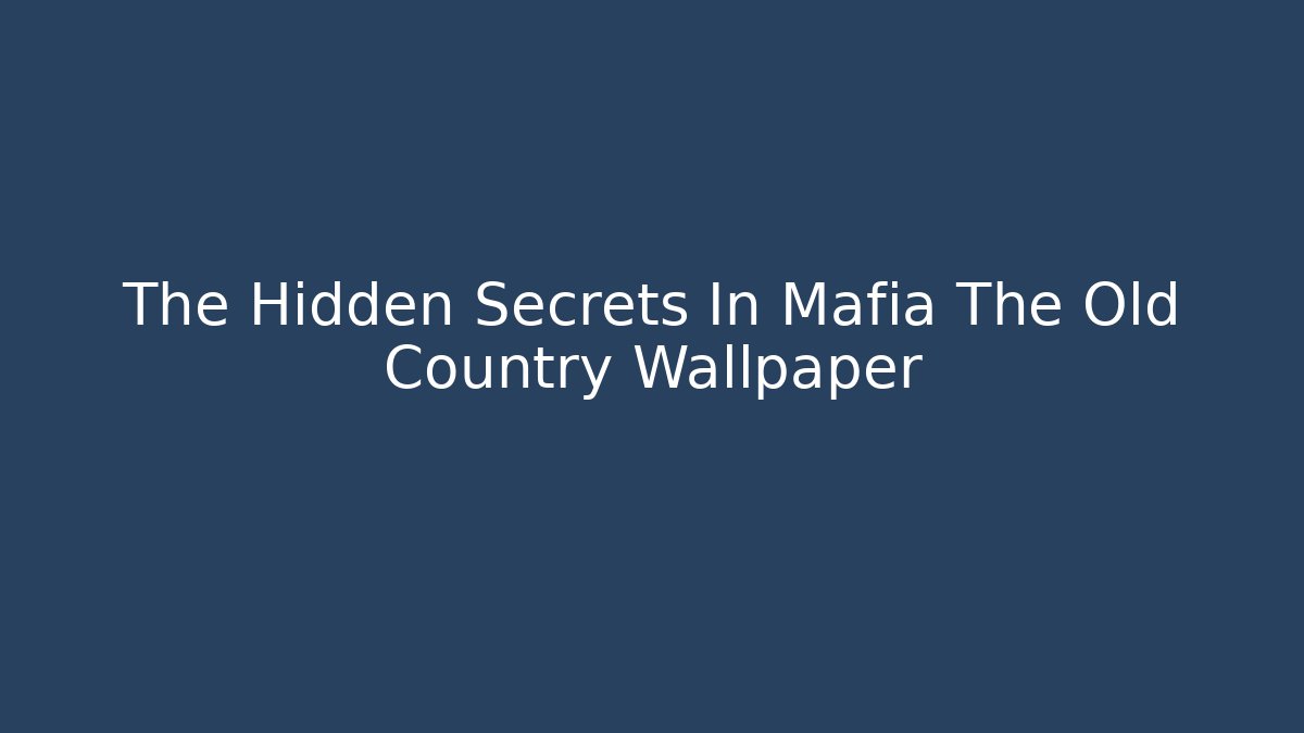 The Hidden Secrets In Mafia The Old Country Wallpaper