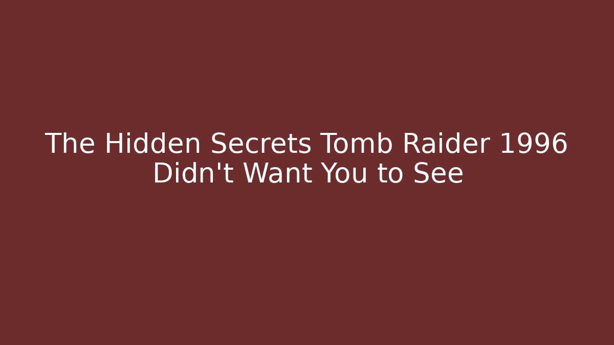 The Hidden Secrets Tomb Raider 1996 Didn't Want You to See