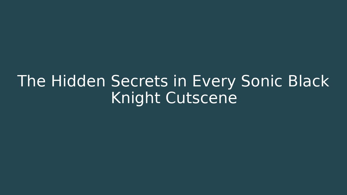 The Hidden Secrets in Every Sonic Black Knight Cutscene