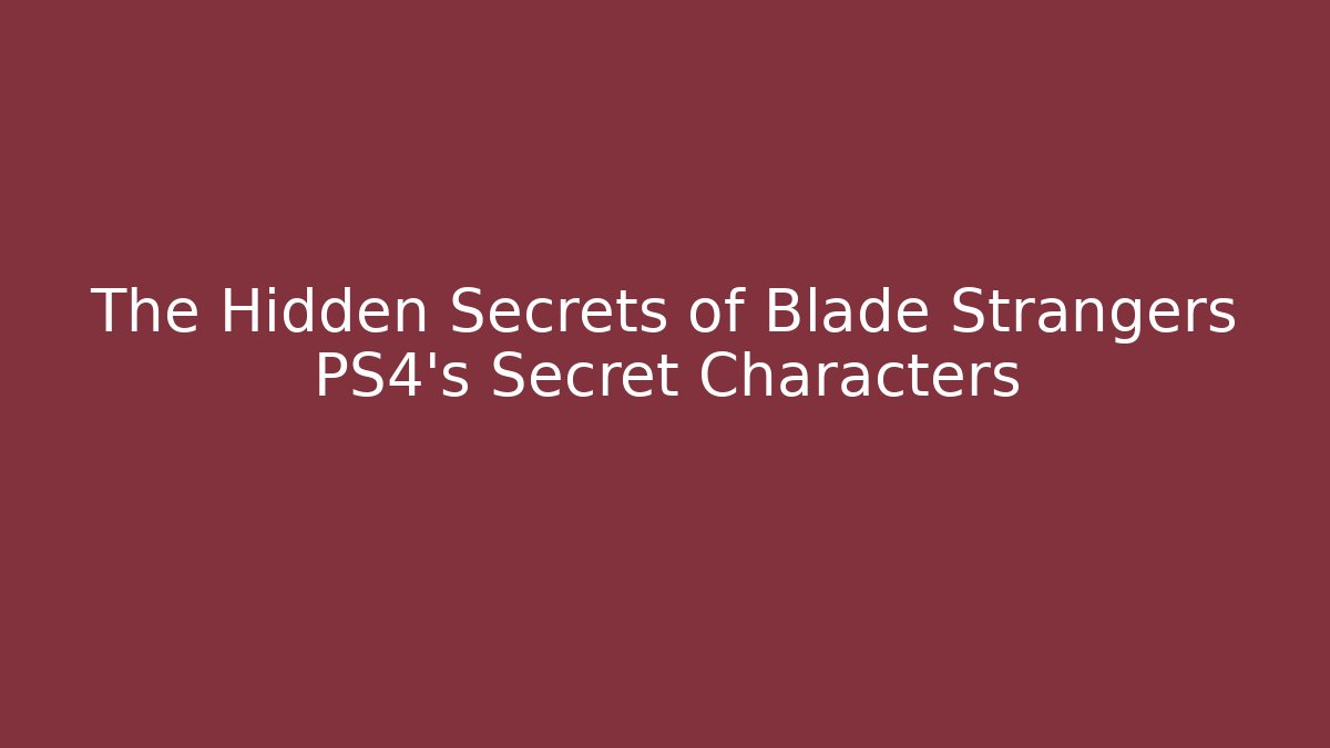 The Hidden Secrets of Blade Strangers PS4’s Secret Characters