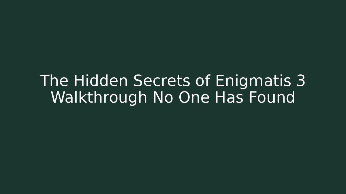 The Hidden Secrets of Enigmatis 3 Walkthrough No One Has Found