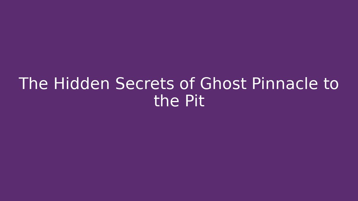 The Hidden Secrets of Ghost Pinnacle to the Pit - Critter Realm