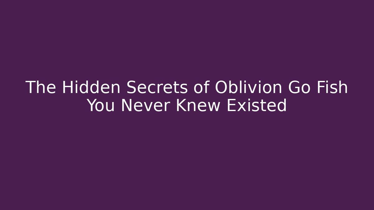 The Hidden Secrets of Oblivion Go Fish You Never Knew Existed