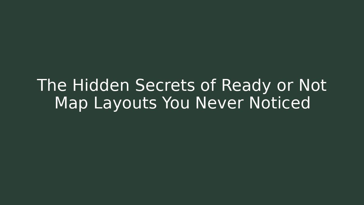The Hidden Secrets of Ready or Not Map Layouts You Never Noticed