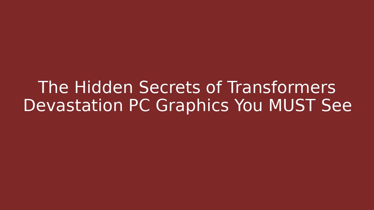 The Hidden Secrets of Transformers Devastation PC Graphics You MUST See