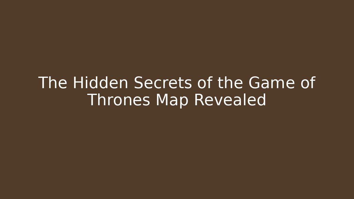 The Hidden Secrets of the Game of Thrones Map Revealed
